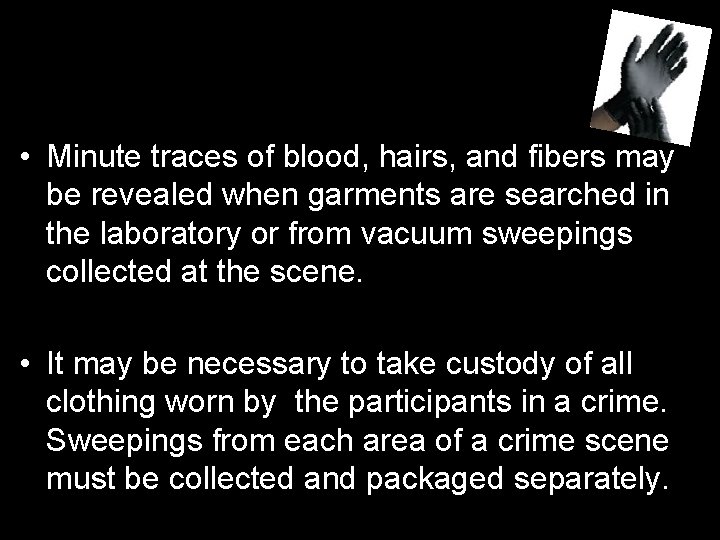  • Minute traces of blood, hairs, and fibers may be revealed when garments