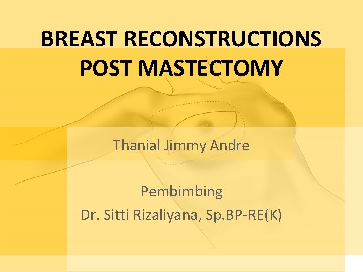 BREAST RECONSTRUCTIONS POST MASTECTOMY Thanial Jimmy Andre Pembimbing Dr. Sitti Rizaliyana, Sp. BP-RE(K) 