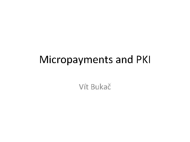 Micropayments and PKI Vít Bukač 