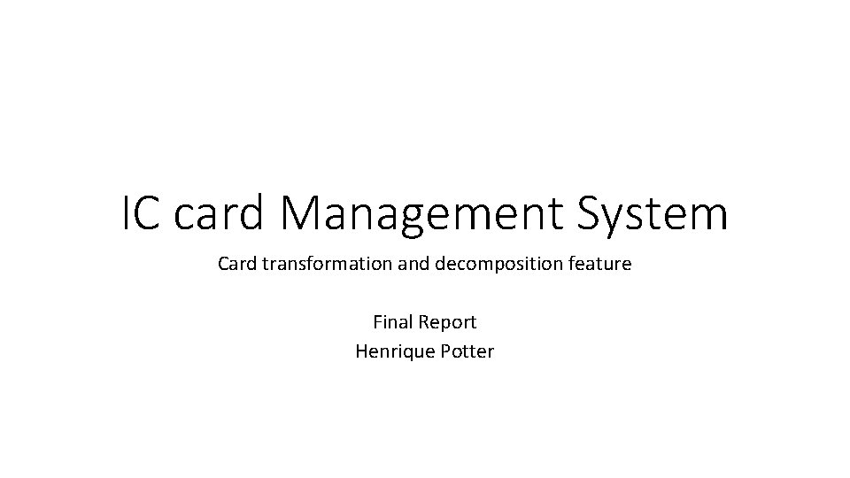 IC card Management System Card transformation and decomposition feature Final Report Henrique Potter 