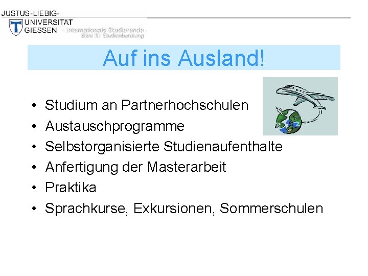 Auf ins Ausland! • • • Studium an Partnerhochschulen Austauschprogramme Selbstorganisierte Studienaufenthalte Anfertigung der