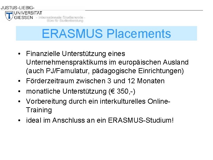 ERASMUS Placements • Finanzielle Unterstützung eines Unternehmenspraktikums im europäischen Ausland (auch PJ/Famulatur, pädagogische Einrichtungen)