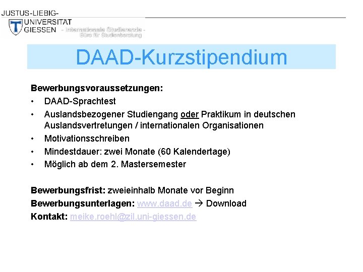 DAAD-Kurzstipendium Bewerbungsvoraussetzungen: • DAAD-Sprachtest • Auslandsbezogener Studiengang oder Praktikum in deutschen Auslandsvertretungen / internationalen