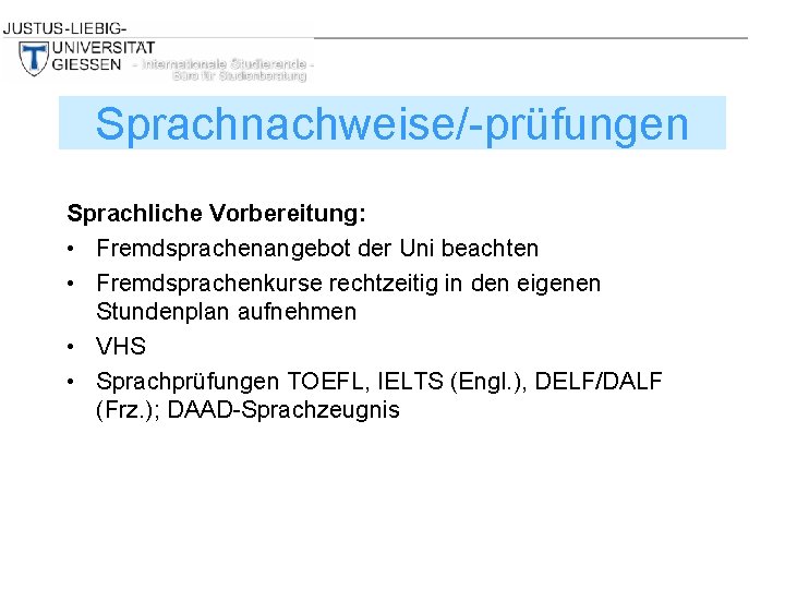 Sprachnachweise/-prüfungen Sprachliche Vorbereitung: • Fremdsprachenangebot der Uni beachten • Fremdsprachenkurse rechtzeitig in den eigenen