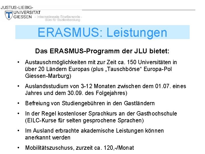 ERASMUS: Leistungen Das ERASMUS-Programm der JLU bietet: • Austauschmöglichkeiten mit zur Zeit ca. 150