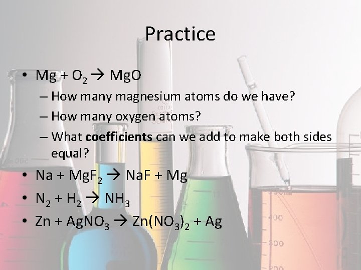 Practice • Mg + O 2 Mg. O – How many magnesium atoms do