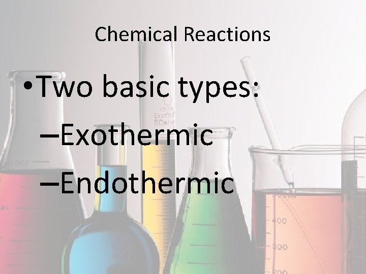Chemical Reactions • Two basic types: –Exothermic –Endothermic 
