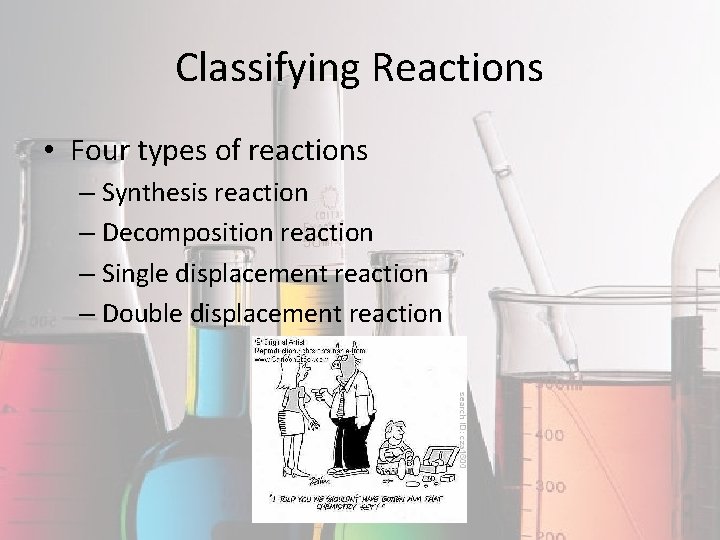 Classifying Reactions • Four types of reactions – Synthesis reaction – Decomposition reaction –