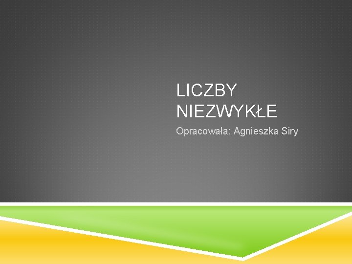 LICZBY NIEZWYKŁE Opracowała: Agnieszka Siry 