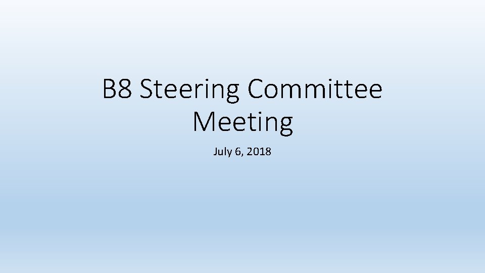 B 8 Steering Committee Meeting July 6, 2018 