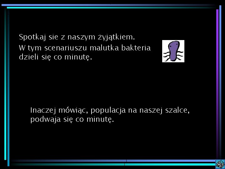 Spotkaj sie z naszym żyjątkiem. W tym scenariuszu malutka bakteria dzieli się co minutę.