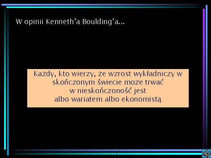 W opinii Kenneth’a Boulding’a. . . Każdy, kto wierzy, że wzrost wykładniczy w skończonym