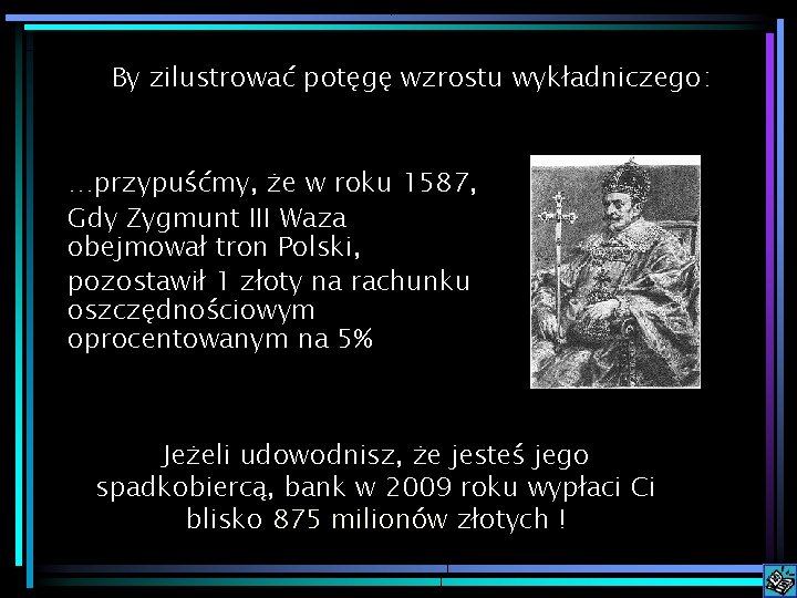 By zilustrować potęgę wzrostu wykładniczego: …przypuśćmy, że w roku 1587, Gdy Zygmunt III Waza