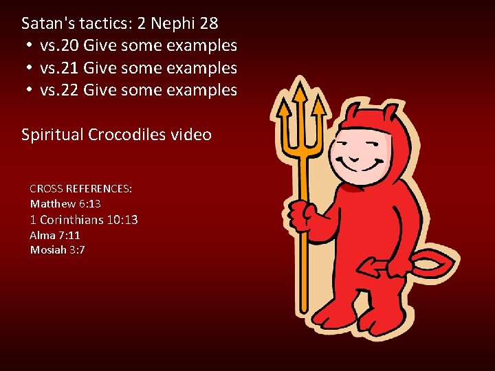 Satan's tactics: 2 Nephi 28 • vs. 20 Give some examples • vs. 21