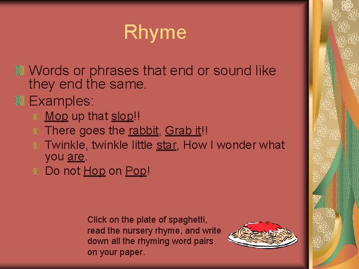 Rhyme Words or phrases that end or sound like they end the same. Examples: