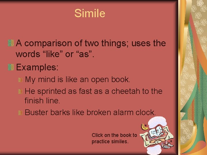 Simile A comparison of two things; uses the words “like” or “as”. Examples: My