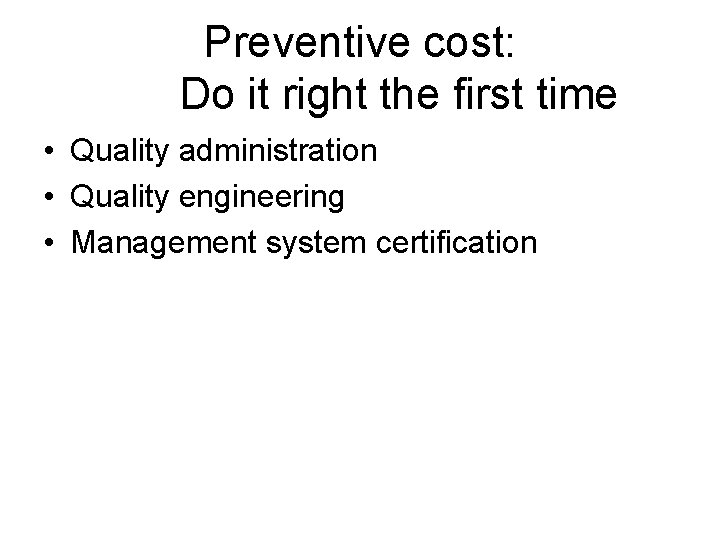 Preventive cost: Do it right the first time • Quality administration • Quality engineering