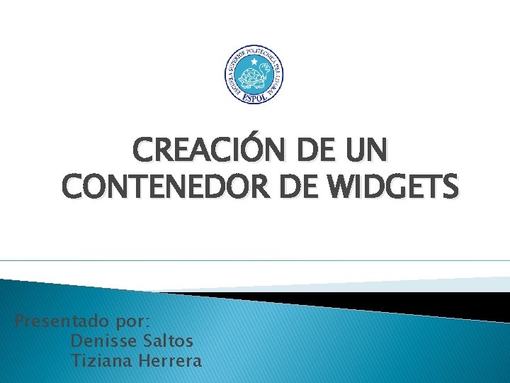 CREACIÓN DE UN CONTENEDOR DE WIDGETS Presentado por: Denisse Saltos Tiziana Herrera 