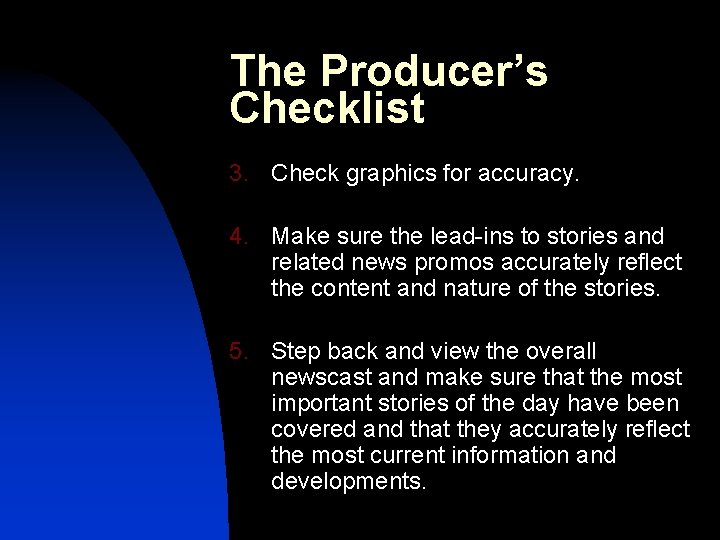 The Producer’s Checklist 3. Check graphics for accuracy. 4. Make sure the lead-ins to