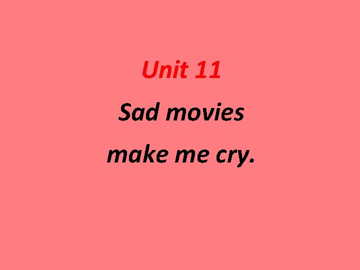 Unit 11 Sad movies make me cry. 