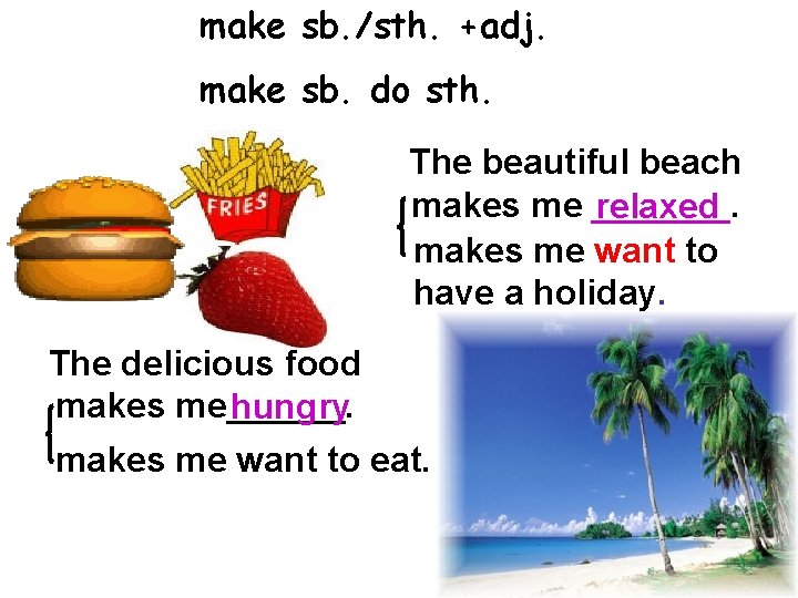make sb. /sth. +adj. make sb. do sth. The beautiful beach makes me _______.
