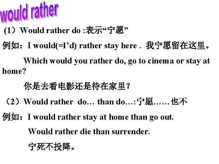 (1）Would rather do : 表示“宁愿” 例如：I would(=I’d) rather stay here. 我宁愿留在这里。 Which would you