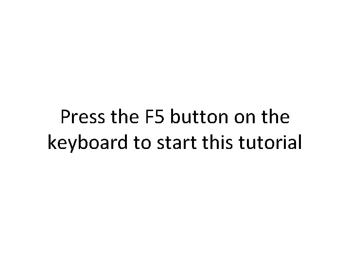 Press the F 5 button on the keyboard to start this tutorial 