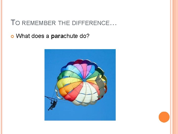 TO REMEMBER THE DIFFERENCE… What does a parachute do? 