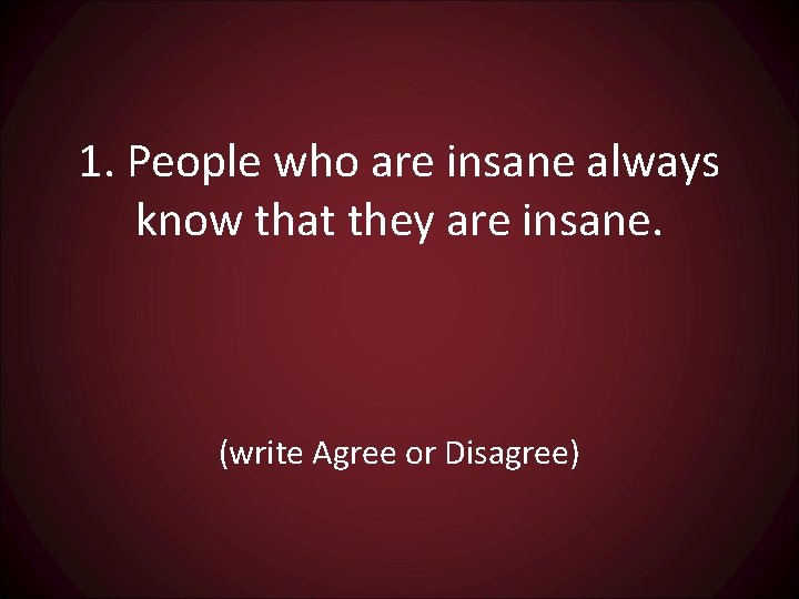 1. People who are insane always know that they are insane. (write Agree or