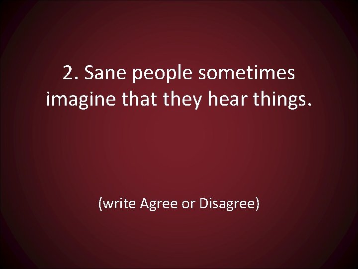 2. Sane people sometimes imagine that they hear things. (write Agree or Disagree) 