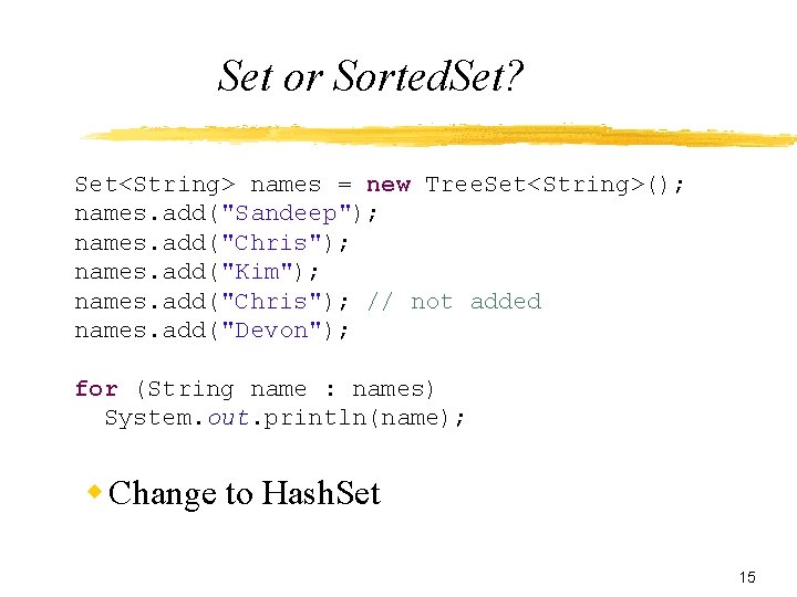 Set or Sorted. Set? Set<String> names = new Tree. Set<String>(); names. add("Sandeep"); names. add("Chris");