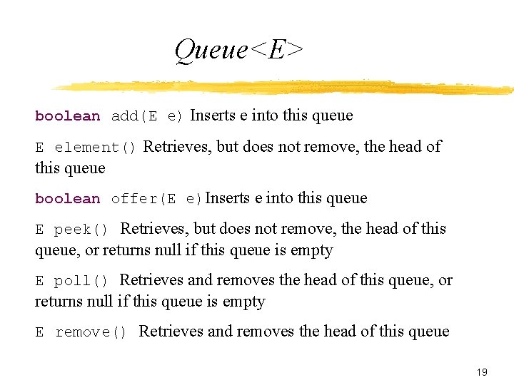 Queue<E> boolean add(E e) Inserts e into this queue E element() Retrieves, but does