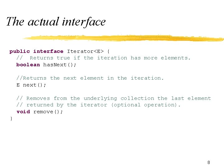 The actual interface public interface Iterator<E> { // Returns true if the iteration has