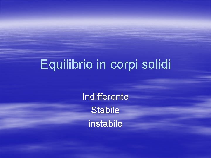 Equilibrio in corpi solidi Indifferente Stabile instabile 