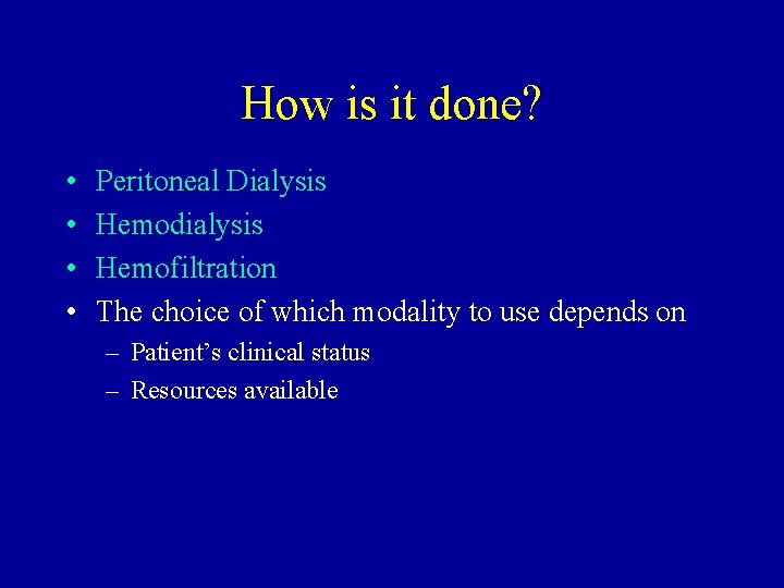 How is it done? • • Peritoneal Dialysis Hemodialysis Hemofiltration The choice of which