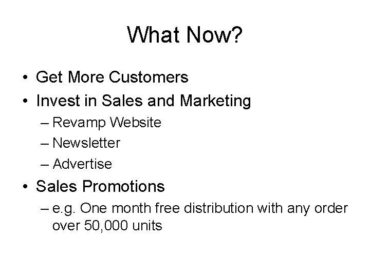 What Now? • Get More Customers • Invest in Sales and Marketing – Revamp