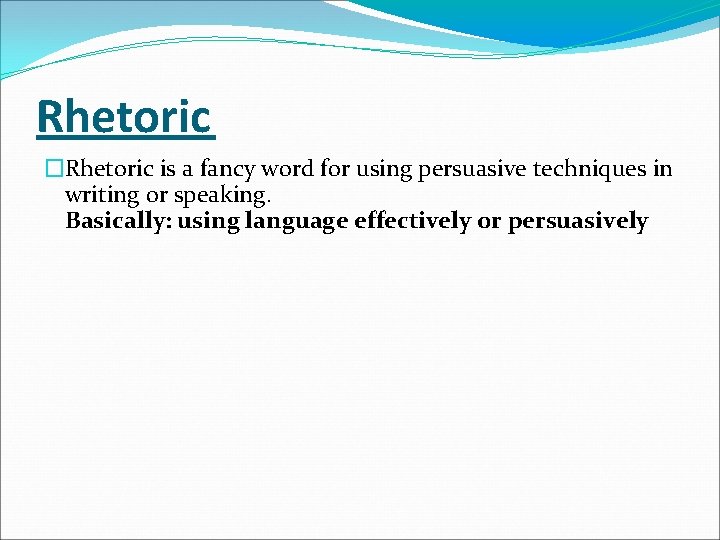 Rhetoric �Rhetoric is a fancy word for using persuasive techniques in writing or speaking.