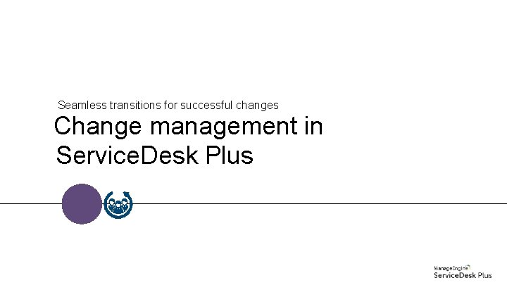 Seamless transitions for successful changes Change management in Service. Desk Plus 