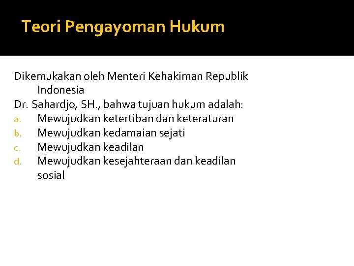 Teori Pengayoman Hukum Dikemukakan oleh Menteri Kehakiman Republik Indonesia Dr. Sahardjo, SH. , bahwa