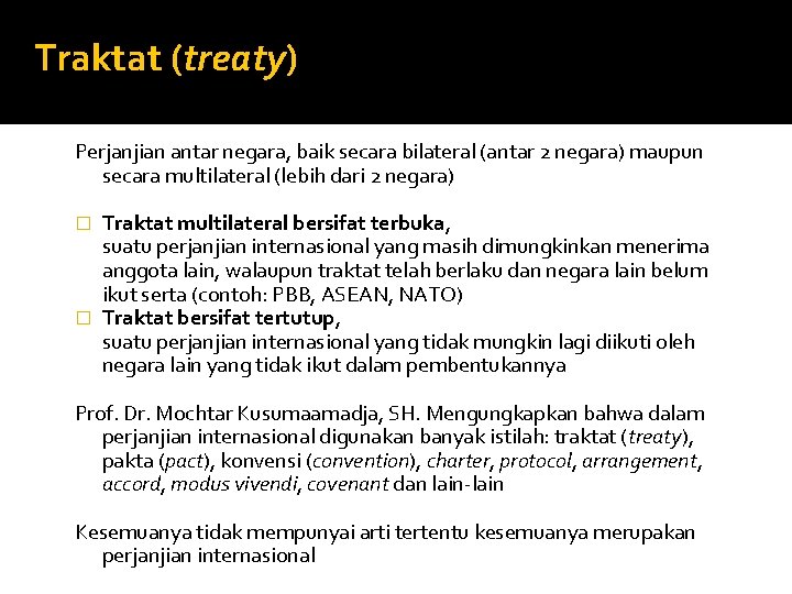 Traktat (treaty) Perjanjian antar negara, baik secara bilateral (antar 2 negara) maupun secara multilateral
