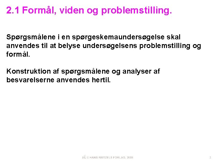 2. 1 Formål, viden og problemstilling. Spørgsmålene i en spørgeskemaundersøgelse skal anvendes til at