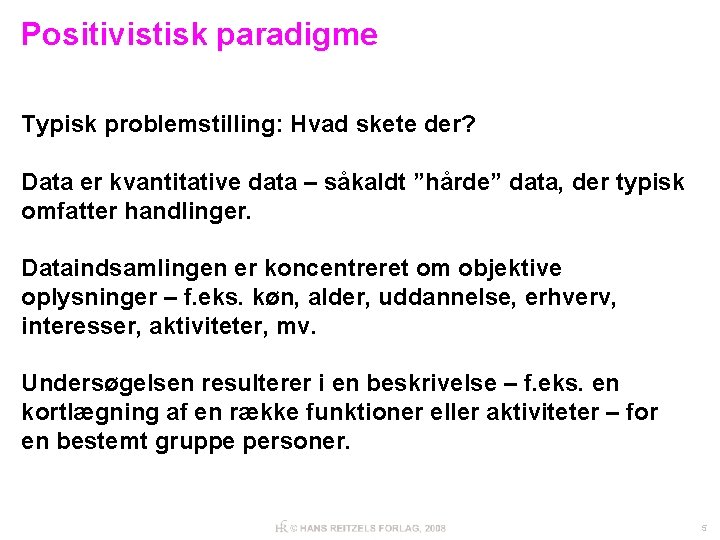 Positivistisk paradigme Typisk problemstilling: Hvad skete der? Data er kvantitative data – såkaldt ”hårde”