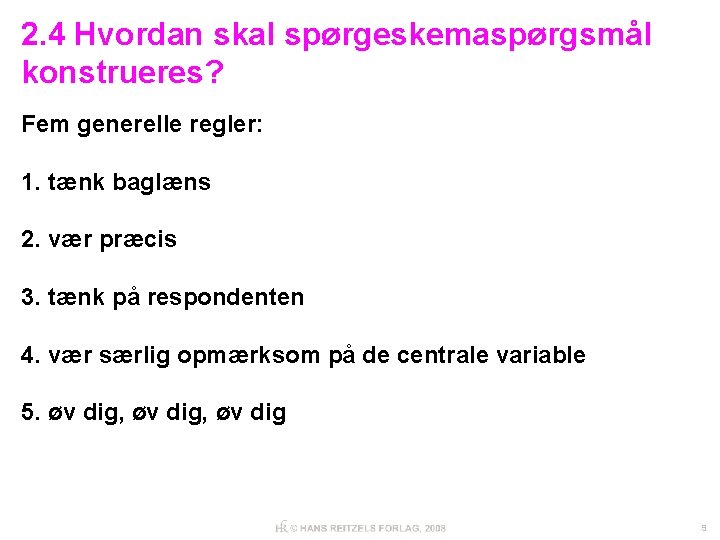 2. 4 Hvordan skal spørgeskemaspørgsmål konstrueres? Fem generelle regler: 1. tænk baglæns 2. vær