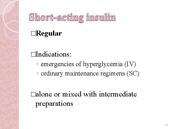 Short-acting insulin �Regular �Indications: ◦ emergencies of hyperglycemia (IV) ◦ ordinary maintenance regimens (SC)