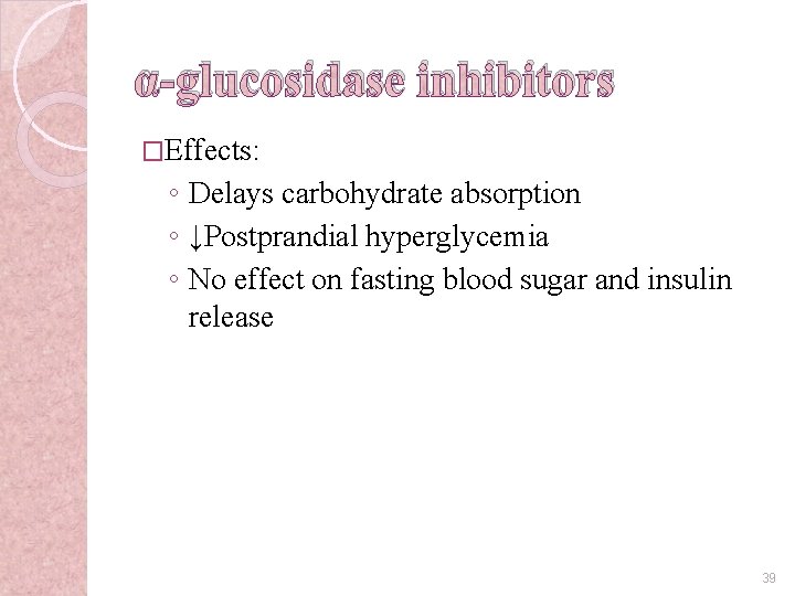 α-glucosidase inhibitors �Effects: ◦ Delays carbohydrate absorption ◦ ↓Postprandial hyperglycemia ◦ No effect on