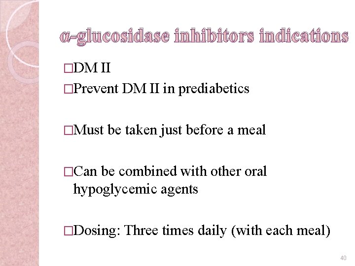 α-glucosidase inhibitors indications �DM II �Prevent DM II in prediabetics �Must be taken just