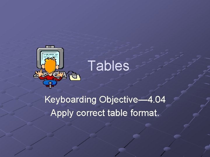 Tables Keyboarding Objective— 4. 04 Apply correct table format. 