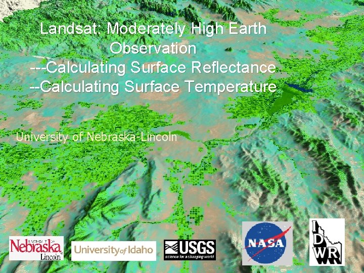 Landsat: Moderately High Earth Observation ---Calculating Surface Reflectance --Calculating Surface Temperature University of Nebraska-Lincoln