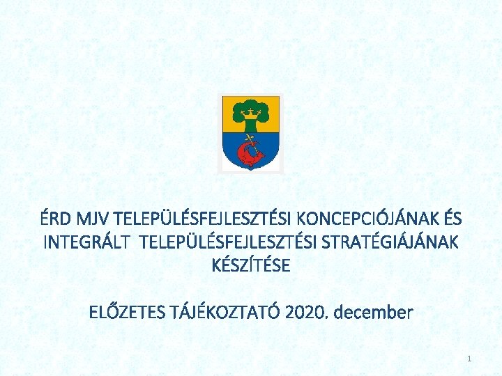 ÉRD MJV TELEPÜLÉSFEJLESZTÉSI KONCEPCIÓJÁNAK ÉS INTEGRÁLT TELEPÜLÉSFEJLESZTÉSI STRATÉGIÁJÁNAK KÉSZÍTÉSE ELŐZETES TÁJÉKOZTATÓ 2020. december 1