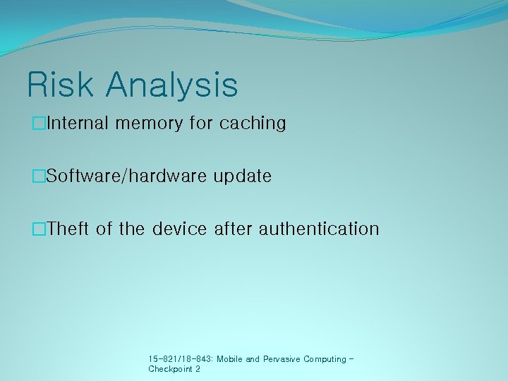 Risk Analysis �Internal memory for caching �Software/hardware update �Theft of the device after authentication